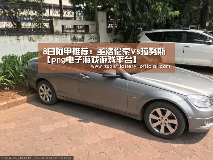 8日阿甲推荐:圣洛伦索vs拉努斯【png电子游戏游戏平台】(图1) png电子游戏官网