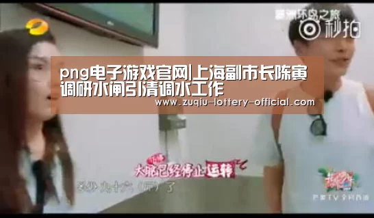png电子游戏官网|上海副市长陈寅调研水闸引清调水工作(图1) png电子游戏